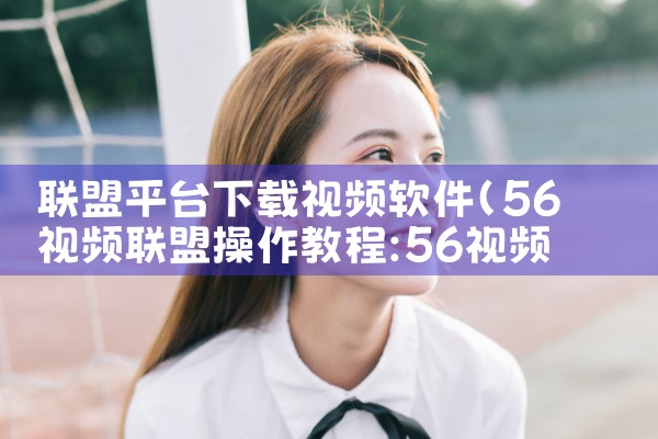 联盟平台下载视频软件