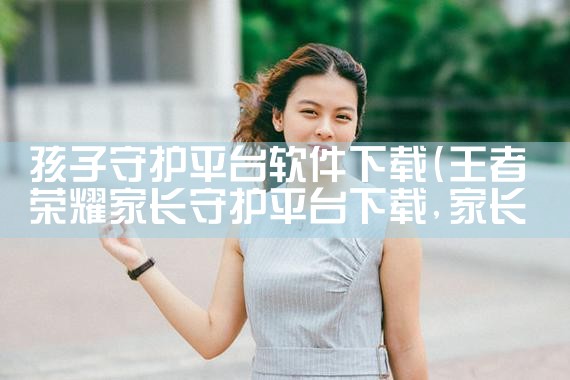 孩子守护平台软件下载