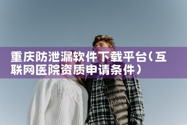 重庆防泄漏软件下载平台