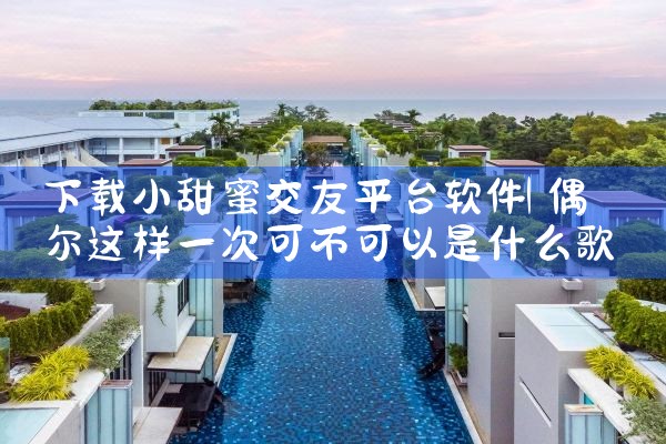 下载小甜蜜交友平台软件