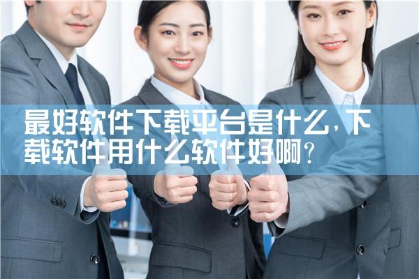 最好软件下载平台是什么