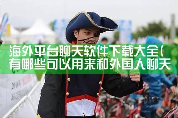 海外平台聊天软件下载大全