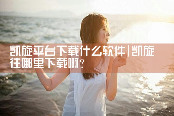 凯旋平台下载什么软件