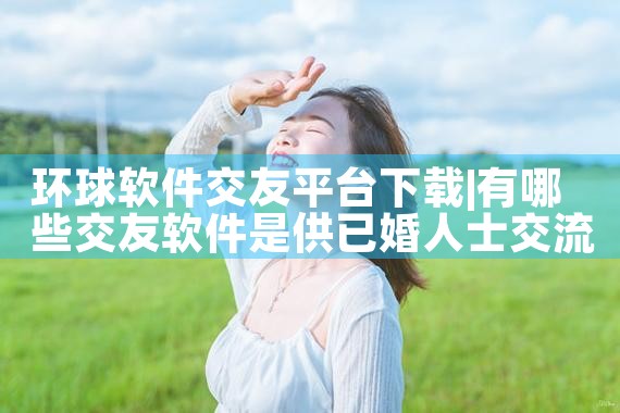 环球软件交友平台下载